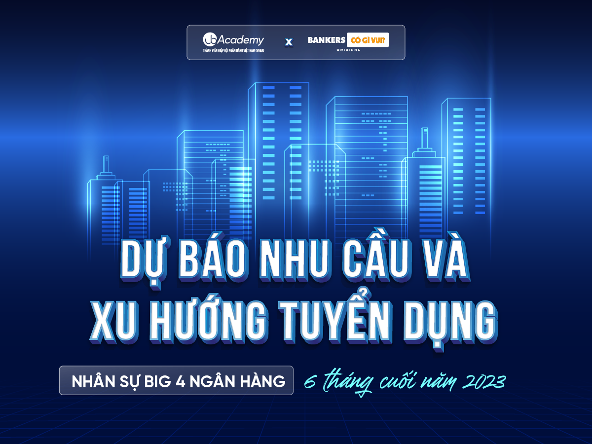 Dự báo nhu cầu và xu hướng tuyển dụng BIG 4 ngân hàng 6 tháng cuối năm 2023