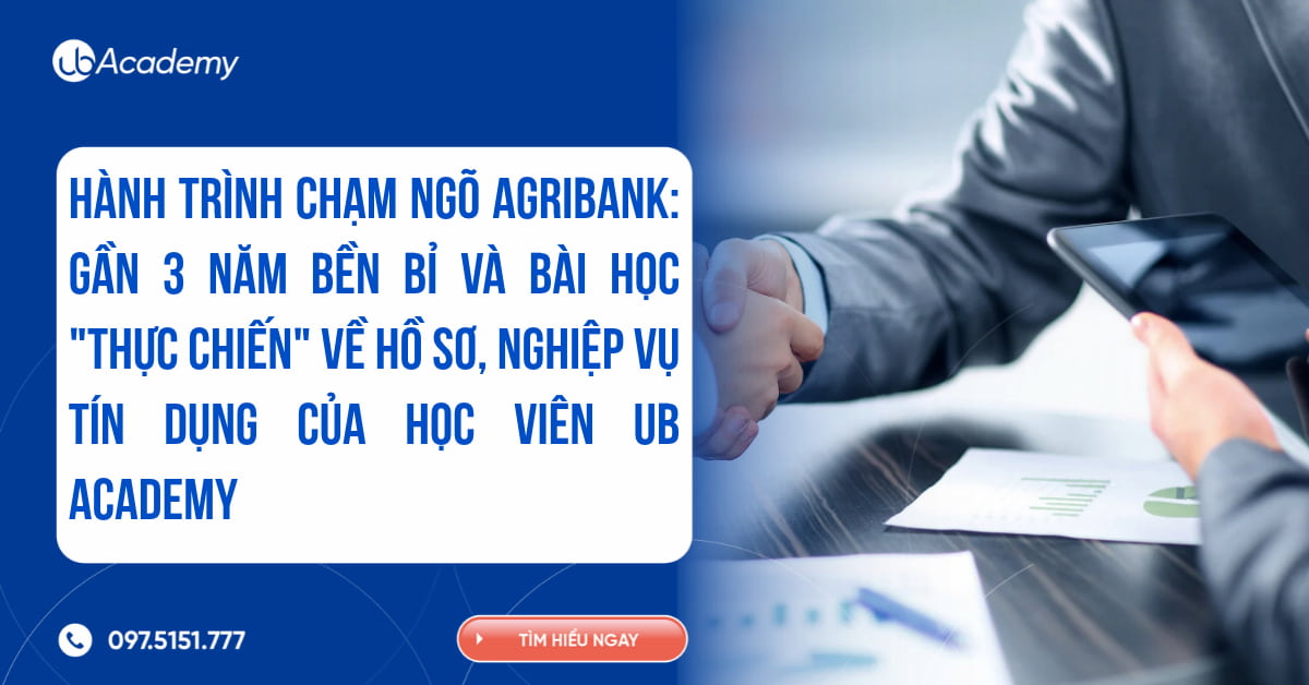 HÀNH TRÌNH CHẠM NGÕ AGRIBANK: GẦN 3 NĂM BỀN BỈ VÀ BÀI HỌC "THỰC CHIẾN" VỀ HỒ SƠ, NGHIỆP VỤ TÍN DỤNG CỦA HỌC VIÊN UB ACADEMY