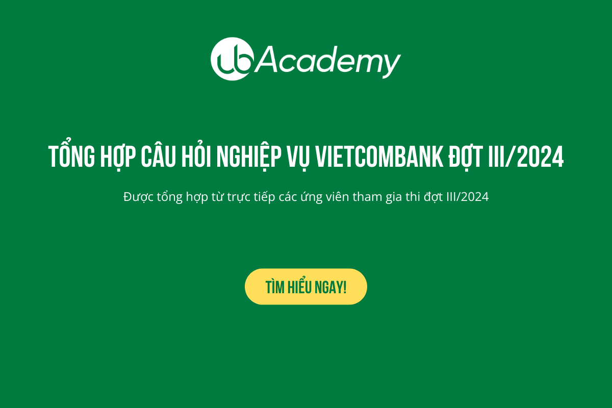 Tổng hợp câu nghiệp vụ thực tế trong đề thi Vietcombank đợt III/2024