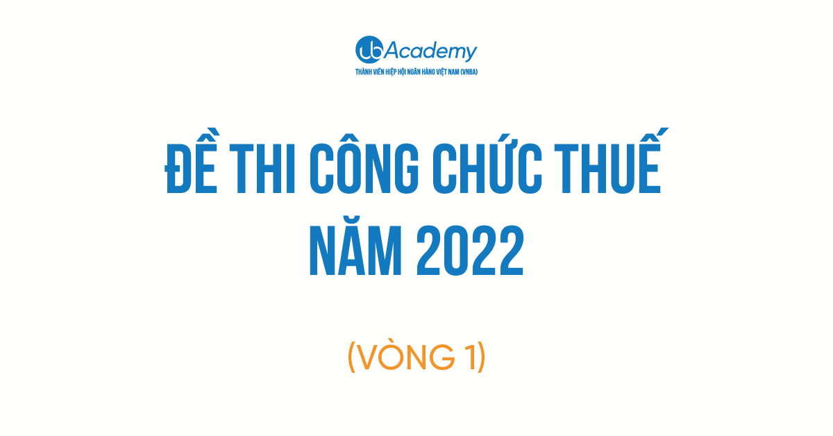 Review Đề thi Công chức Thuế 2022 Vòng 1: Điểm mới khiến thí sinh “Không kịp trở tay”?
