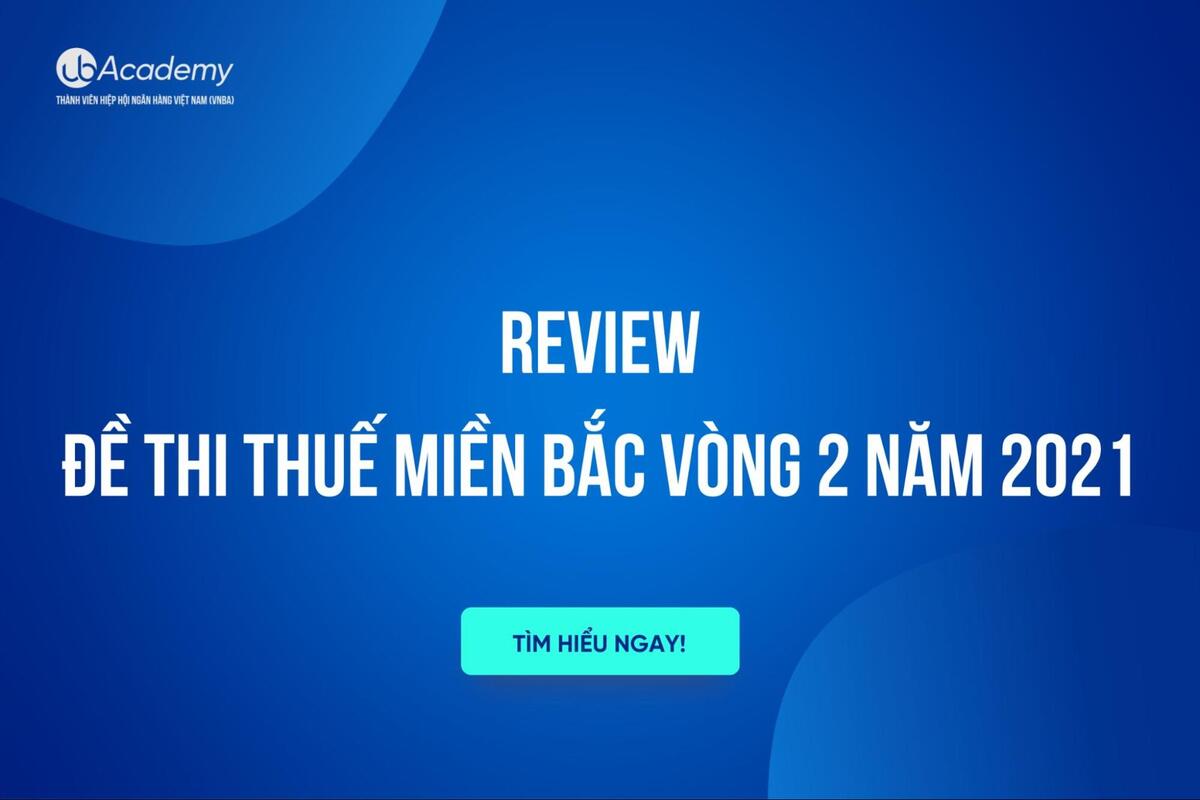 Review Đề thi Thuế Miền Bắc Vòng 2 năm 2021