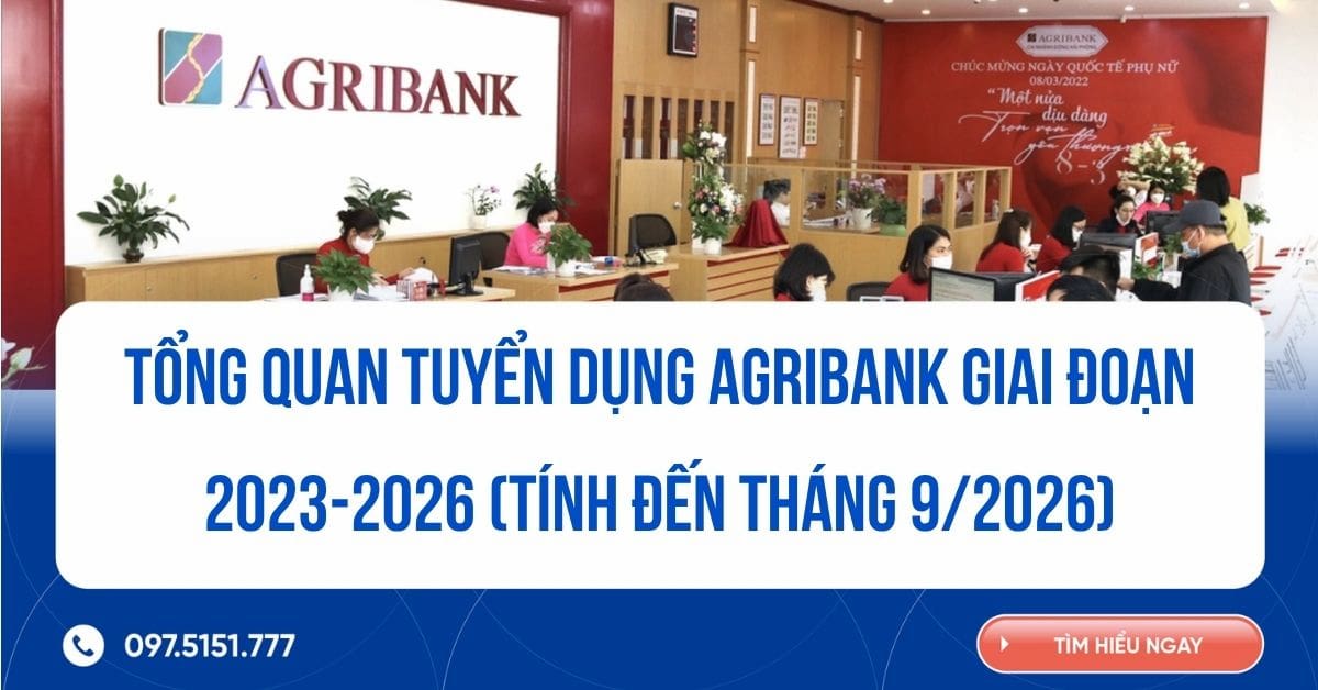 Tổng quan tuyển dụng Agribank giai đoạn 2023-2026 (tính đến tháng 9/2026)