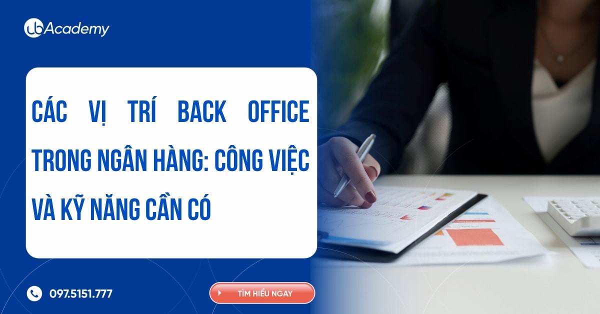 Các vị trí Back Office trong ngân hàng: Công việc và kỹ năng cần có