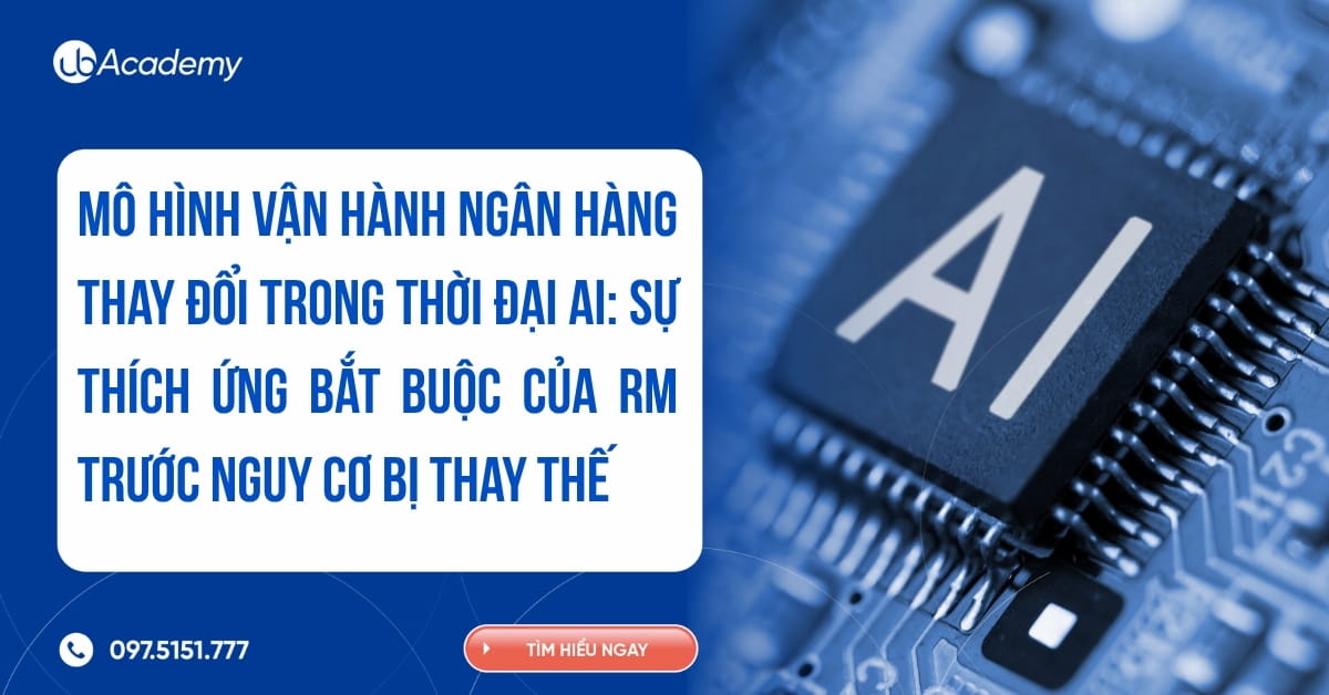 Mô hình vận hành ngân hàng thay đổi trong thời đại AI: Sự thích ứng bắt buộc của RM trước nguy cơ bị thay thế