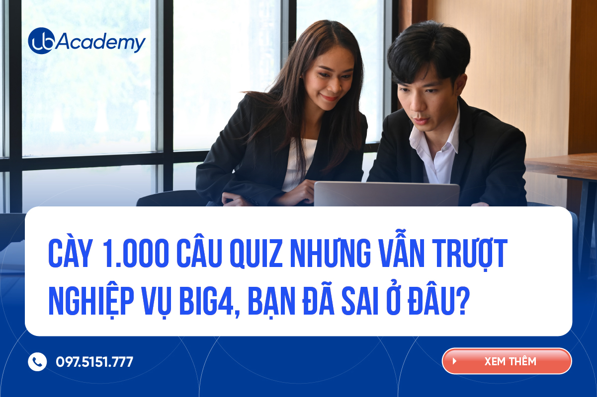 Cày 1.000 câu quiz nhưng vẫn trượt Nghiệp vụ Big4, bạn đã sai ở đâu?