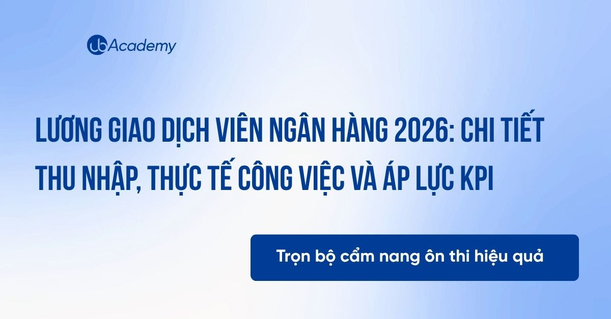 Lương giao dịch viên ngân hàng 2026: Chi tiết thu nhập, thực tế công việc và áp lực KPI