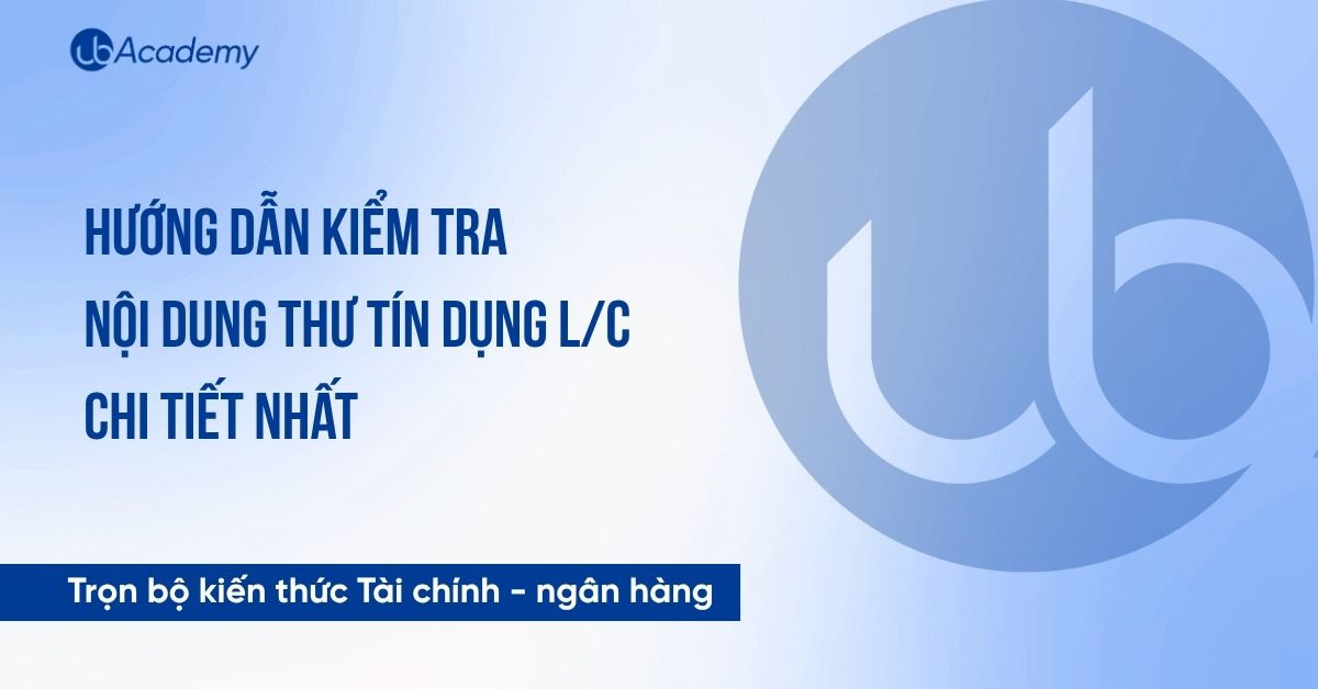 Hướng dẫn kiểm tra nội dung thư tín dụng L/C chi tiết nhất