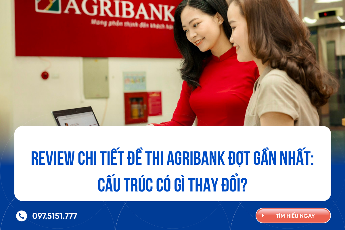 Review chi tiết đề thi Agribank đợt gần nhất: Cấu trúc có gì thay đổi?