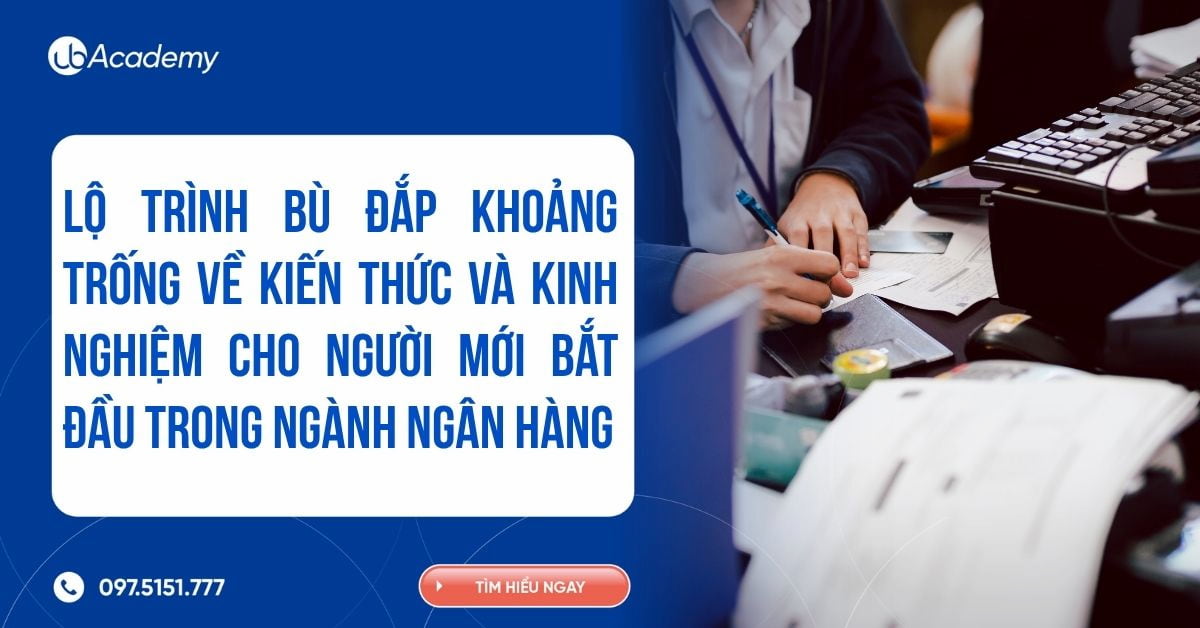 Lộ trình bù đắp khoảng trống về kiến thức và kinh nghiệm cho người mới bắt đầu trong ngành ngân hàng
