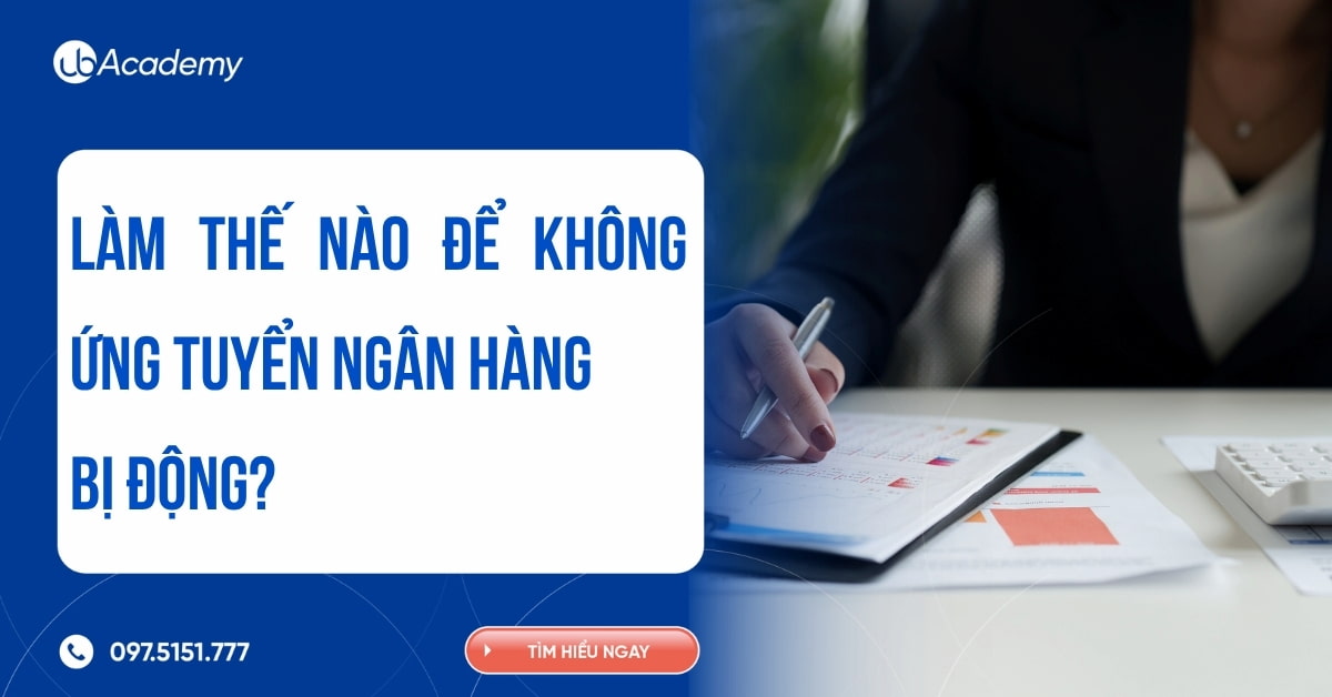 LÀM THẾ NÀO ĐỂ KHÔNG ỨNG TUYỂN NGÂN HÀNG BỊ ĐỘNG?