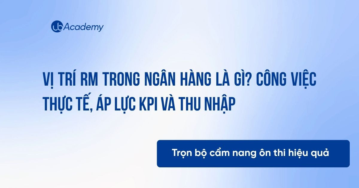 VỊ TRÍ RM TRONG NGÂN HÀNG LÀ GÌ? CÔNG VIỆC THỰC TẾ, ÁP LỰC KPI VÀ THU NHẬP