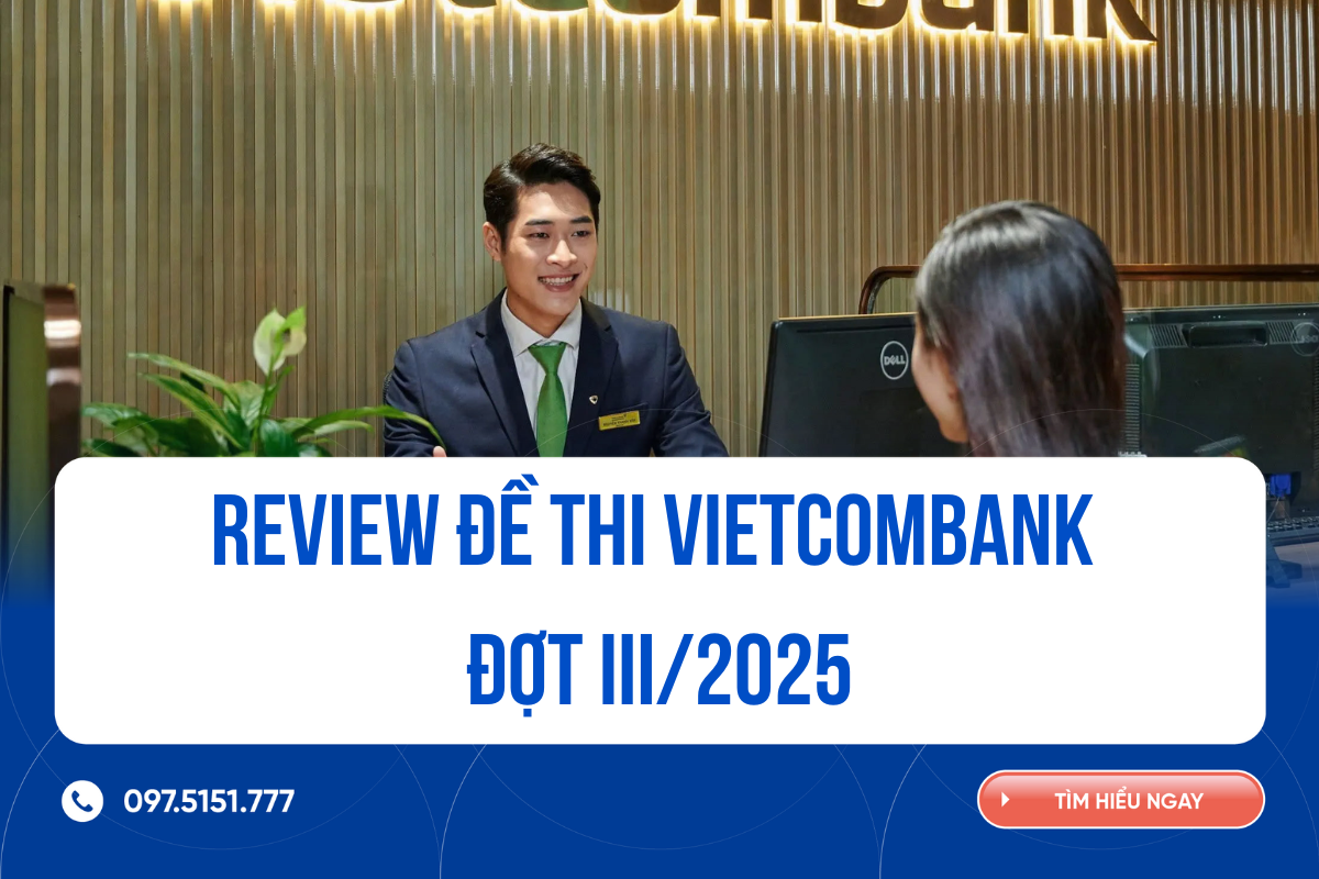 Review đề thi Vietcombank đợt III/2025: Những điểm nổi bật và kinh nghiệm ôn thi