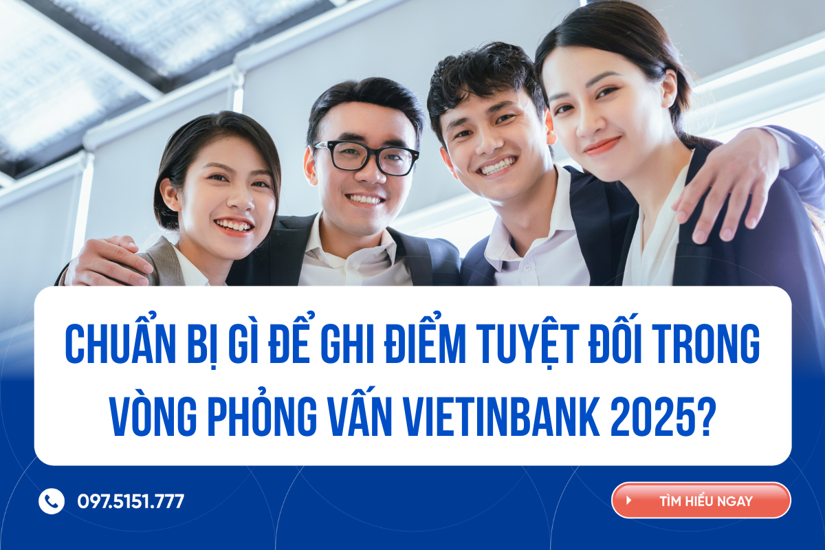 Chuẩn bị gì để ghi điểm tuyệt đối trong vòng phỏng vấn VietinBank 2025?