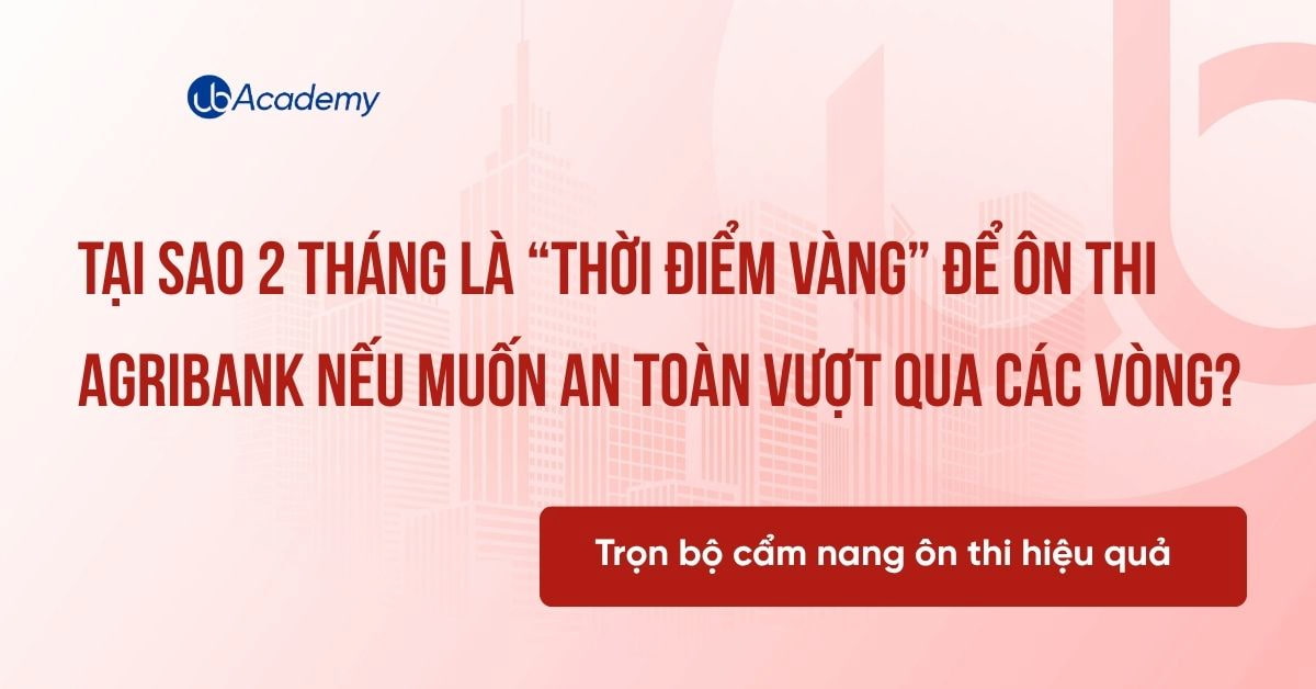 TẠI SAO 2 THÁNG LÀ “THỜI ĐIỂM VÀNG” ĐỂ ÔN THI AGRIBANK NẾU MUỐN AN TOÀN VƯỢT QUA CÁC VÒNG?