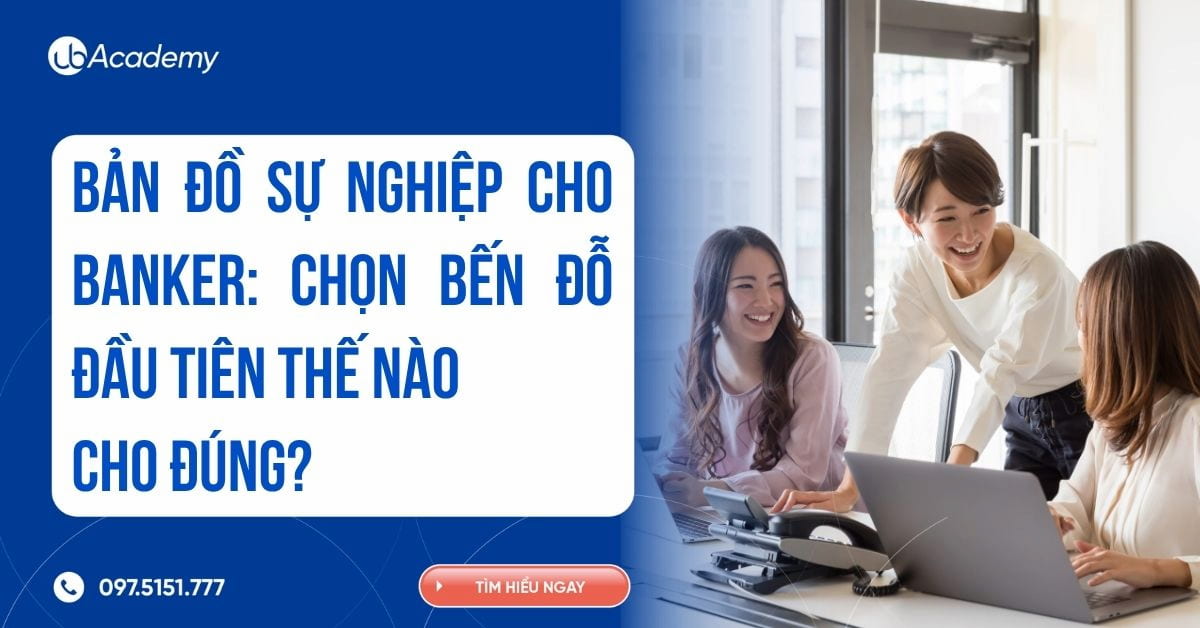 Bản đồ sự nghiệp cho Banker: Chọn bến đỗ đầu tiên thế nào cho đúng?