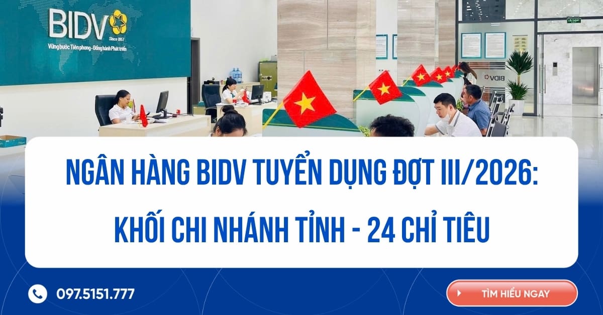 Ngân hàng BIDV tuyển dụng đợt III/2026: Khối chi nhánh tỉnh - 24 chỉ tiêu