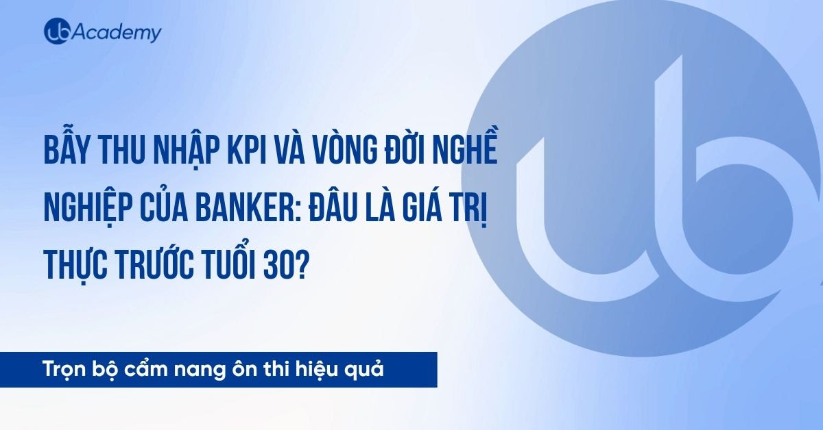 Bẫy thu nhập KPI và vòng đời nghề nghiệp của banker: Đâu là giá trị thực trước tuổi 30?