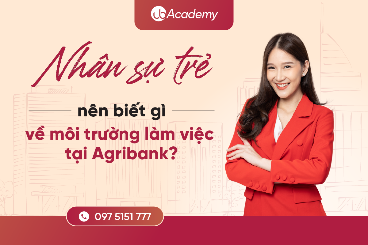 Nhân sự trẻ nên biết gì về môi trường làm việc tại Agribank?