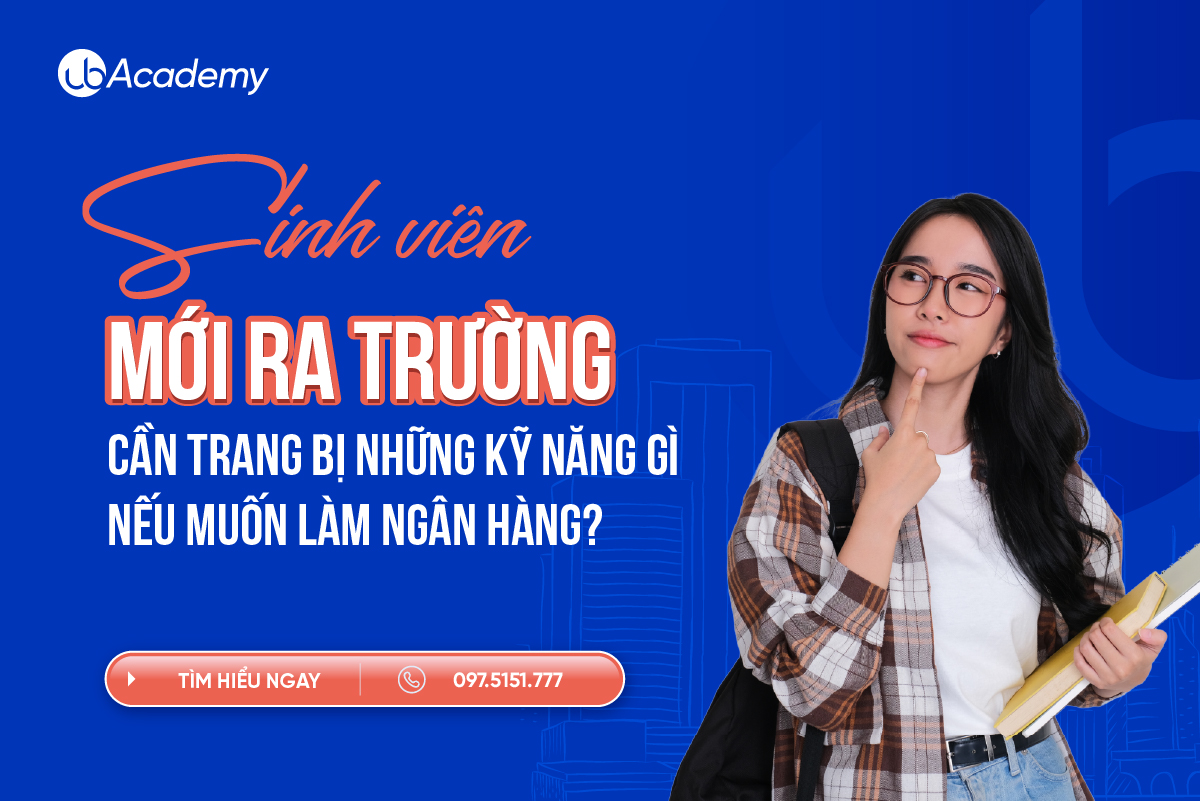 SINH VIÊN MỚI RA TRƯỜNG CẦN TRANG BỊ NHỮNG KỸ NĂNG GÌ NẾU MUỐN LÀM VIỆC TẠI NGÂN HÀNG?