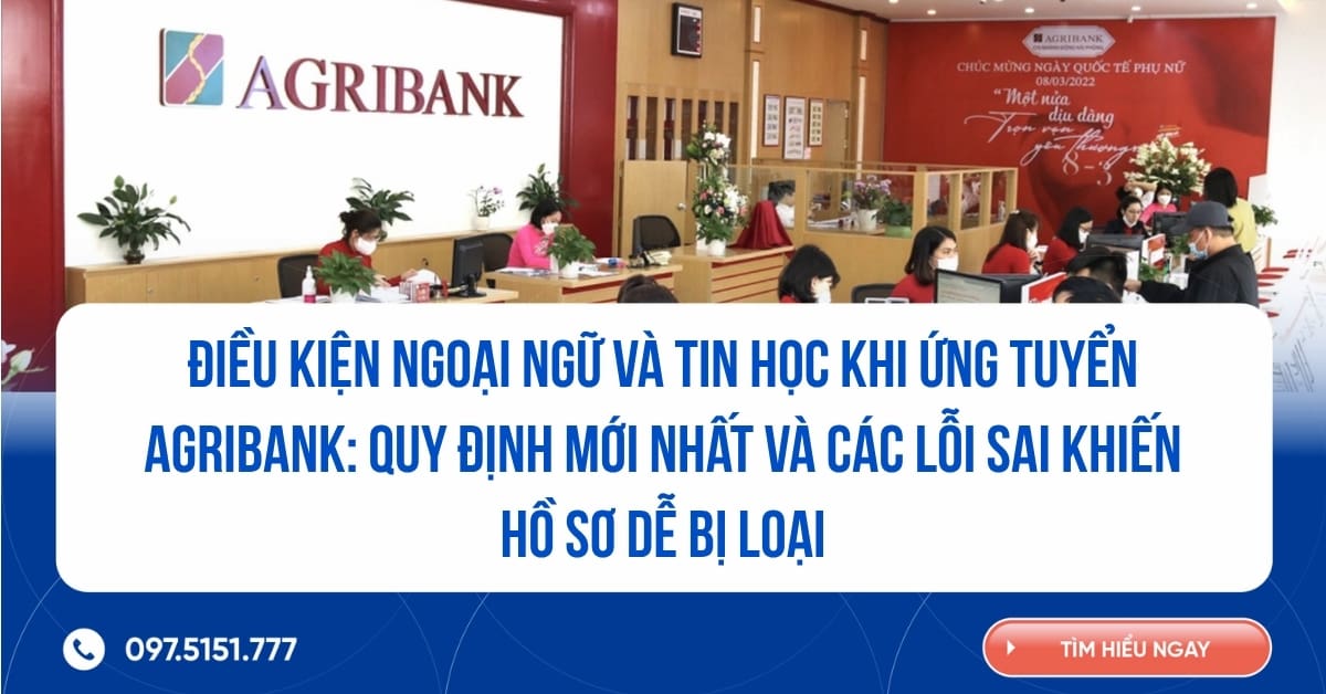Điều kiện ngoại ngữ và tin học khi ứng tuyển Agribank 2026: Quy định mới nhất và các lỗi sai khiến hồ sơ dễ bị loại