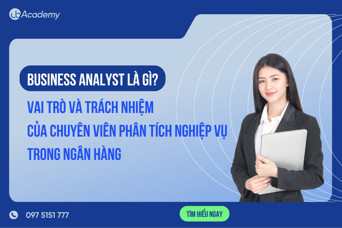 BUSINESS ANALYST LÀ GÌ? VAI TRÒ VÀ TRÁCH NHIỆM CỦA CHUYÊN VIÊN PHÂN TÍCH NGHIỆP VỤ TRONG NGÂN HÀNG
