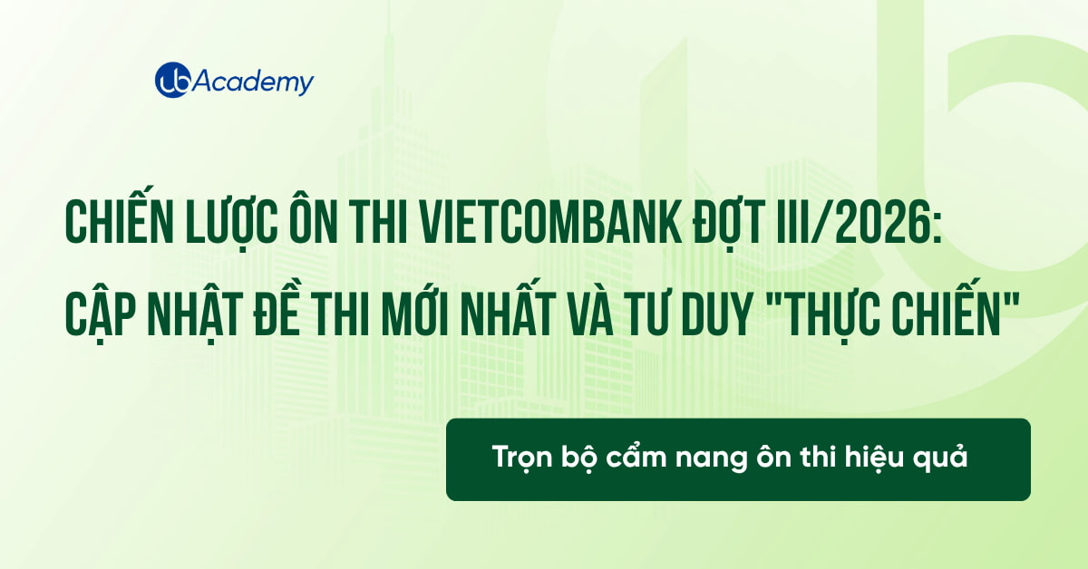 CHIẾN LƯỢC ÔN THI VIETCOMBANK ĐỢT III/2026: CẬP NHẬT ĐỀ THI MỚI NHẤT VÀ TƯ DUY "THỰC CHIẾN"