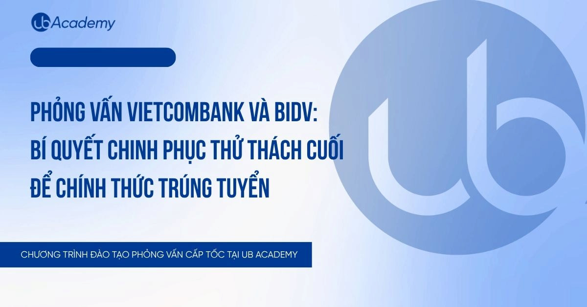 PHỎNG VẤN VIETCOMBANK VÀ BIDV: BÍ QUYẾT CHINH PHỤC THỬ THÁCH CUỐI CÙNG ĐỂ CHÍNH THỨC TRÚNG TUYỂN