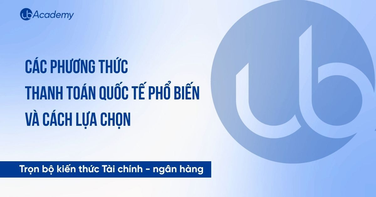 Các phương thức thanh toán quốc tế phổ biến và cách lựa chọn