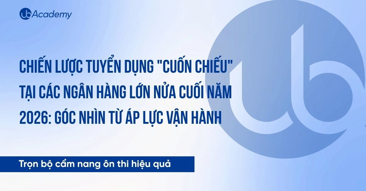 Chiến lược tuyển dụng "Cuốn chiếu" tại các ngân hàng lớn nửa cuối năm 2026: Góc nhìn từ áp lực vận hành