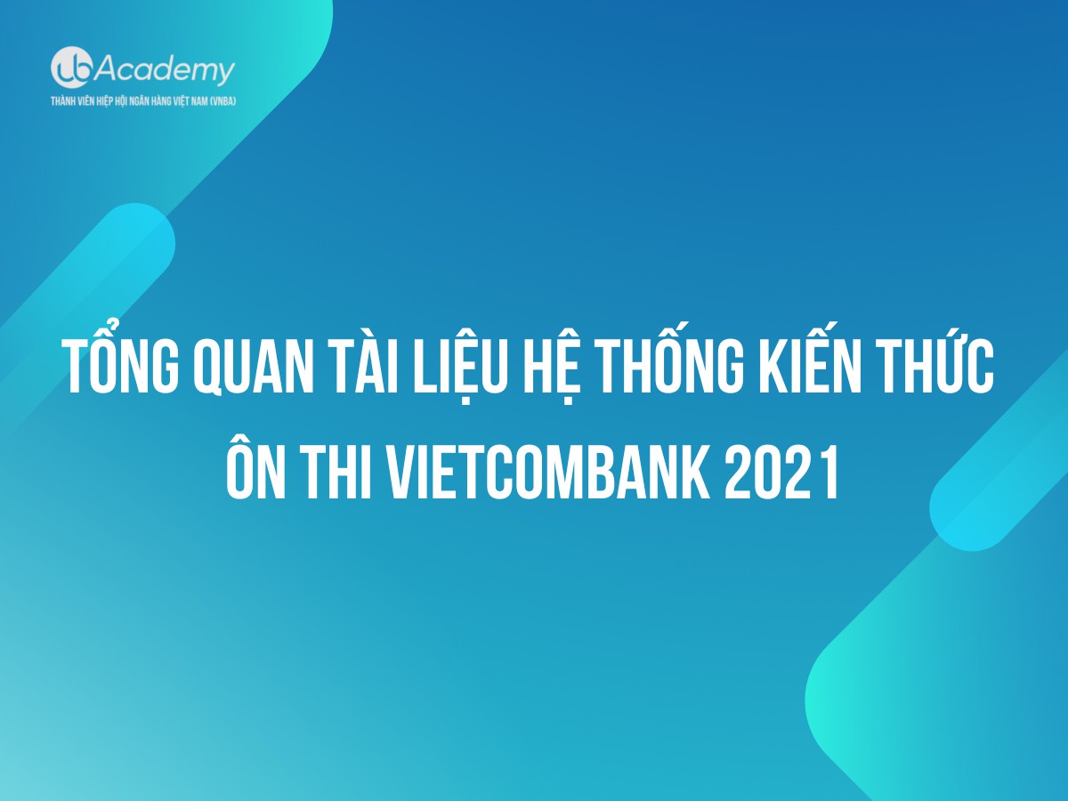 Hệ thống toàn bộ kiến thức Ôn thi Vietcombank 2021