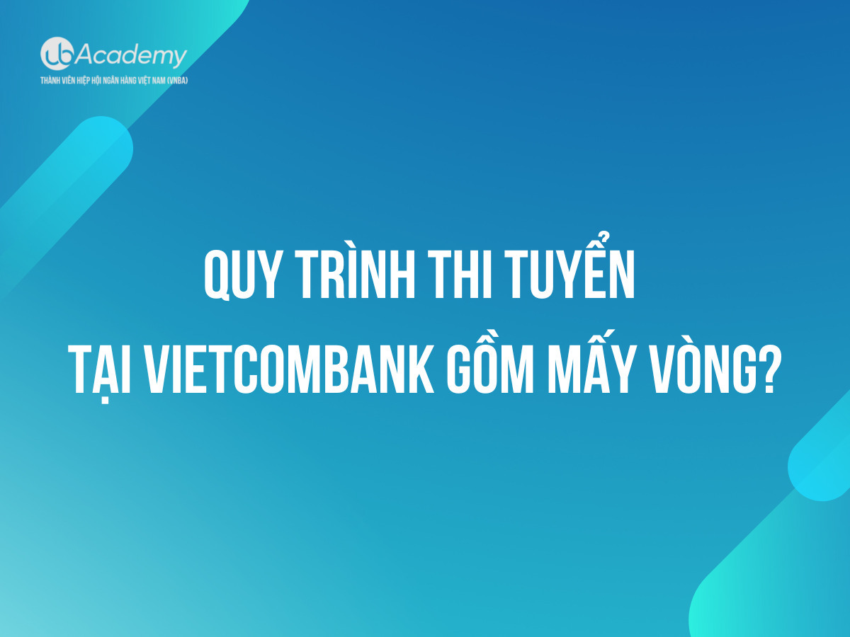 Quy trình thi tuyển tại Vietcombank gồm mấy vòng